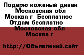 Подарю кожаный диван - Московская обл., Москва г. Бесплатное » Отдам бесплатно   . Московская обл.,Москва г.
